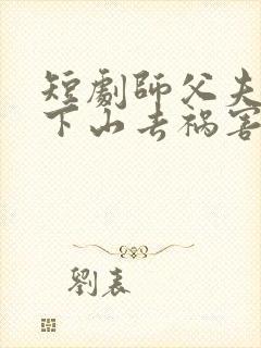 短剧师父夫悠我下山去祸害师姐