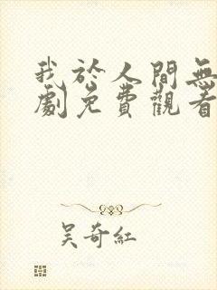 我于人间无敌短剧免费观看