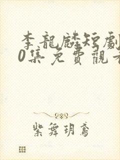 李龙麟短剧100集免费观看