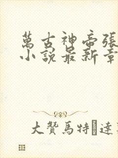 万古神帝张若尘小说最新章节精校版