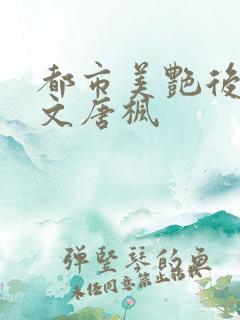 都市美艳后宫全文唐枫