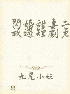 闪婚甜妻二爷求放过短剧免费看第一集