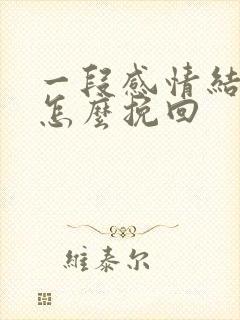 一段感情结束了怎么挽回