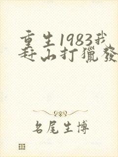 重生1983我赶山打猎发家致富免费