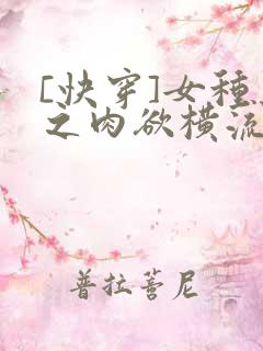 [快穿]女种马之肉欲横流(h)