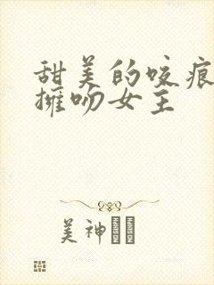 甜美的咬痕洛逸拥吻女主