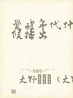 觉醒年代什么时候播出