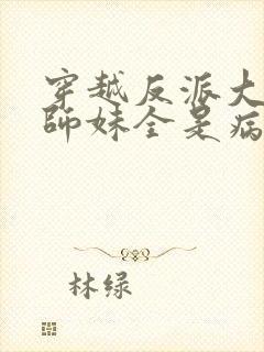 穿越反派大师兄师妹全是病娇免费阅读