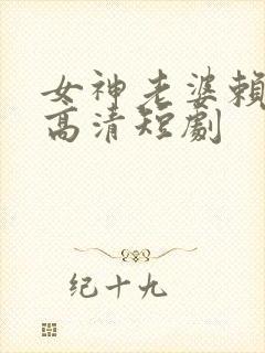 女神老婆赖上我高清短剧