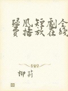 归凰短剧全集免费播放在线观看