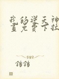 我的逆天神器漫画免费下拉式