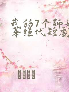 我的7个师姐风华绝代短剧免费版观看