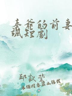 秦爷的前妻美又飒短剧