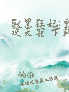 兽黑狂妃:皇叔逆天宠 下载