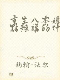 重生八零媳妇有点辣讲的什么