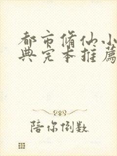 都市修仙小说经典完本推荐