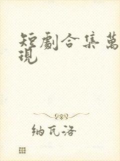 短剧合集万物可现