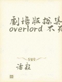 剧场版总集篇 overlord 不死者之王