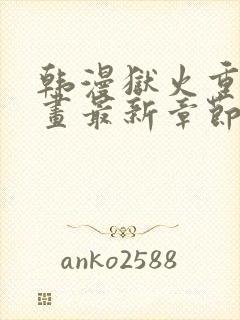 韩漫狱火重生漫画最新章节更新内容