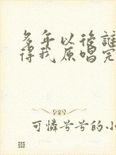 多年以后谁还记得我原唱完整版