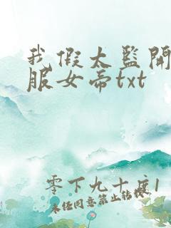 我假太监开局征服女帝txt