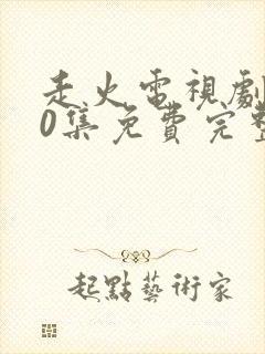 走火电视剧第40集免费完整版