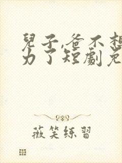 儿子,爸不想努力了短剧免费