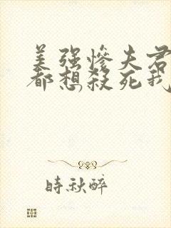 美强惨夫君每天都想杀死我小说全文阅读