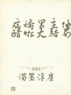 病娇男主他又吃醋啦大结局