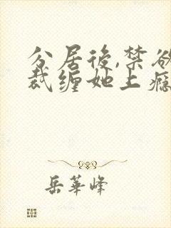 分居后,禁欲总裁缠她上瘾