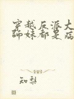 穿越反派大师兄师妹都是病娇漫画