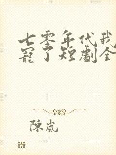 七零年代我被团宠了短剧全集