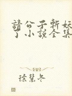 请公子斩妖裴不了小说全集免费阅读