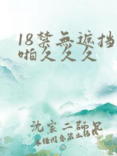 18禁无遮挡啪啪久久久