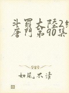 斗罗大陆2绝世唐门第90集