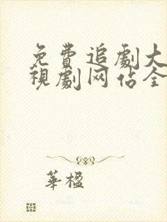 免费追剧大全电视剧网站全集