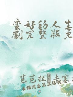 蛮好的人生电视剧完整版免费观看