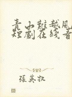 青山难越风掠去短剧在线看