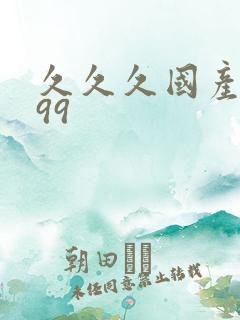 久久久国产精品99