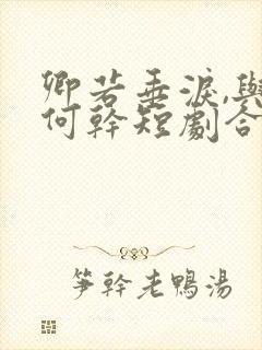 卿若垂泪,与我何干短剧合集