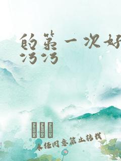 的第一次好紧h污污