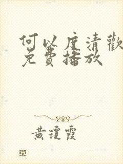 何以度清欢短剧免费播放