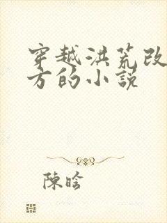 穿越洪荒改善西方的小说