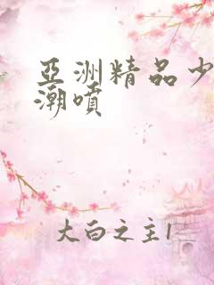 亚洲精品少妇高潮喷