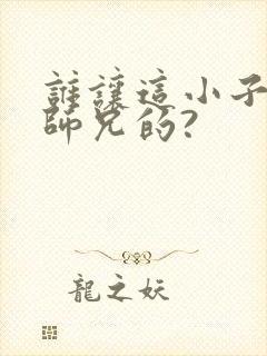 谁让这小子当大师兄的?