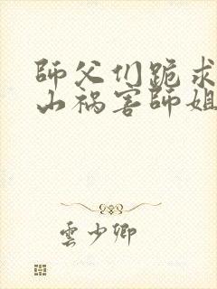 师父们跪求我下山祸害师姐 小说网