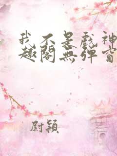 我不是戏神新笔趣阁无弹窗