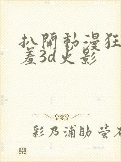 扒开动漫狂揉羞羞3d火影