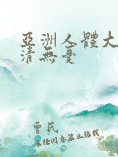 亚洲人体大胆高清无忧