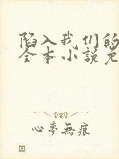 陷入我们的热恋全本小说免费阅读